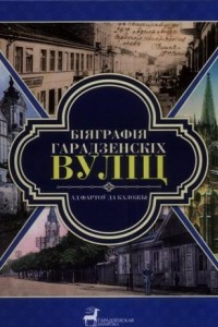 Книга Біяграфія гарадзенскіх вуліц. Ад Фартоў да Каложы