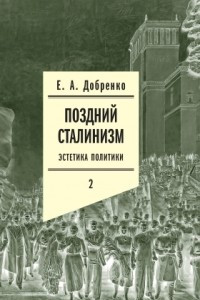 Книга Поздний сталинизм. Эстетика политики. Том 2