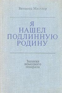 Книга Я нашел подлинную родину. Записки немецкого генерала