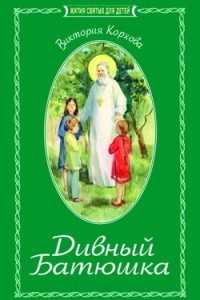 Книга Дивный батюшка. Житие святого праведного Иоанна Кронштадтского