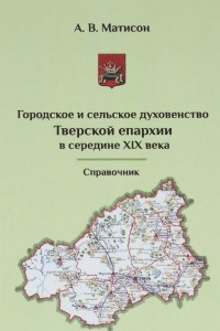 Книга Городское и сельское духовенство Тверской епархии в середине XIX века. Справочник