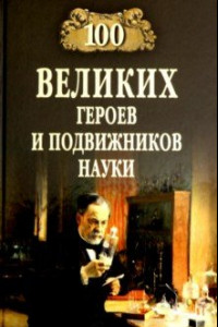 Книга 100 великих героев и подвижников науки