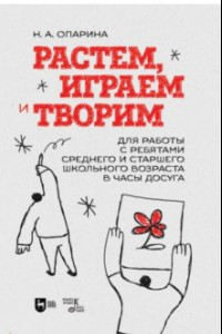 Книга Растем, играем и творим. Для среднего и старшего школьного возраста. Учебно-методическое пособие