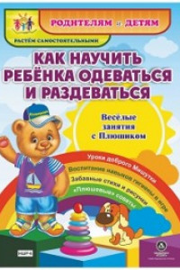 Книга Как научить ребенка одеваться и раздеваться. Веселые занятия с Плюшиком: уроки доброго Мишутки, воспитание навыков гигиены в игре, забавные стихи и ри