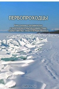 Книга Первопроходцы. Книга очерков о географических и геологических открытиях в нашей стране, судьбах известных ученых и путешественников