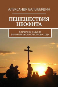 Книга ПЕШЕШЕСТВИЯ НЕОФИТА. В поисках смысла Великорецкого крестного хода