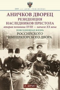 Книга Аничков дворец. Резиденция наследников престола. Вторая половина XVIII ? начало XX в. Повседневная жизнь Российского императорского двора