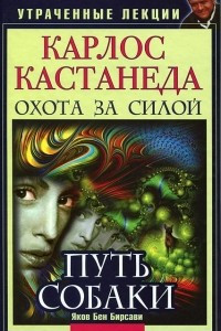 Книга Карлос Кастанеда. Утраченные лекции. Охота за Силой. Путь Собаки