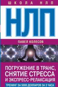 Книга НЛП. Погружение в транс, снятие стресса и экспресс-релаксация. Тренинг за 5000 долларов за 3 часа