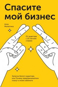 Книга Спасите мой бизнес. Записки белого аудитора, или Почему предприниматели плачут в моем кабинете