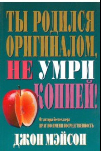 Книга Ты родился оригиналом, не умри копией!