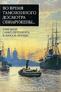 Книга Во время таможенного досмотра обнаружены. Таможня Санкт-Петербурга в зеркале времен