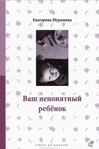 Книга Ваш непонятный ребенок. Психологические прописи для родителей