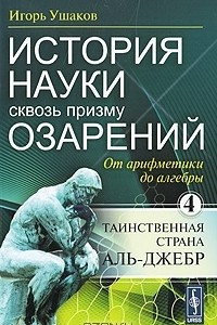 Книга История науки сквозь призму озарений. Книга 4. От арифметики до алгебры. Таинственная страна Аль-Джебр