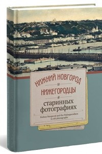 Книга Нижний Новгород и нижегородцы в старинных фотографиях