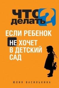 Книга Что делать, если ребенок не хочет в детский сад