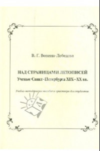 Книга Над страницами летописей. Ученые Санкт-Петербурга XIX-XX вв.