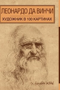 Книга Леонардо да Винчи. Художник в 100 картинах