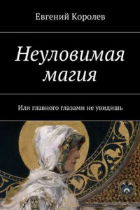 Книга Неуловимая магия. Или главного глазами не увидишь