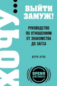 Книга ХОЧУ… выйти замуж! Руководство по отношениям от знакомства до загса