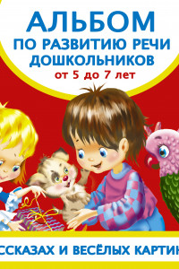 Книга Альбом по развитию речи дошкольников в рассказах и веселых картинках. От 5 до 7 лет