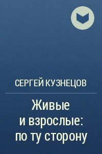 Книга Живые и взрослые: по ту сторону