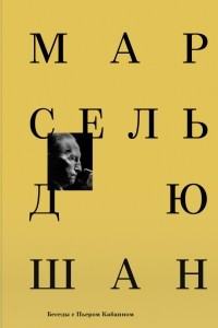 Книга Марсель Дюшан. Беседы с Пьером Кабанном