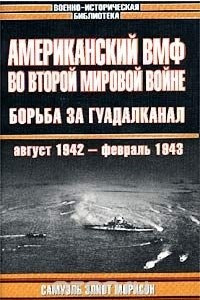 Книга Американский ВМФ во Второй мировой войне. Борьба за Гуадалканал, август 1942 - февраль 1943