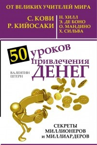 Книга 50 уроков привлечения денег от великих учителей мира С. Кови Р., Н. Хилл, Р. Кийосаки, Э. де Боно, О. Мандино, Х. СильваАЧ405.2. доп