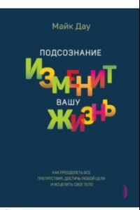 Книга Подсознание изменит вашу жизнь. Как преодолеть все препятствия, достичь любой цели