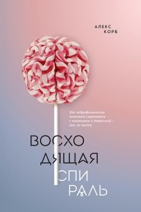 Книга Восходящая спираль. Как нейрофизиология помогает справиться с негативом и депрессией ? шаг за шагом