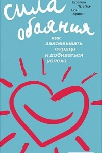 Книга Сила обаяния: Как завоевывать сердца и добиваться успеха