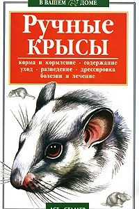 Книга Ручные крысы: Корма и кормление, содержание, уход, разведение, дрессировка, болезни и лечение