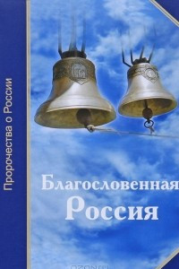 Книга Благословенная Россия. Пророчества о России