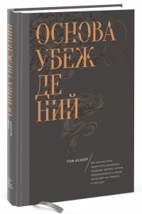 Книга Основа убеждений. Как лучшие в мире маркетологи, дизайнеры, продавцы, тренеры, учителя, предприниматели и лидеры заставляют нас поверить в свои идеи