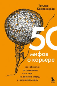 Книга 50 мифов о карьере. Как избавиться от стереотипов, взять курс на движение вперед и найти работу мечты