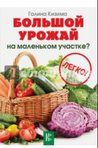 Книга Большой урожай на маленьком участке? Легко!