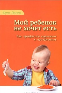 Книга Мой ребенок не хочет есть. Как превратить кормление в наслаждение