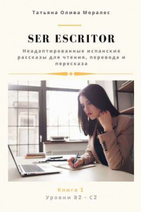 Книга Ser escritor. Неадаптированные испанские рассказы для чтения, перевода и пересказа. Уровни В2—С2. Книга 1