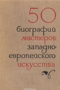 Книга 50 кратких биографий мастеров западноевропейского искусства XIV - XIX веков
