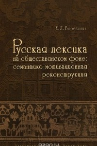 Книга Русская лексика на общеславянском фоне. Семантико-мотивационная реконструкция