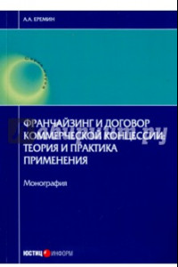 Книга Франчайзинг и договор коммерческой концессии. Теория и практика применения. Монография