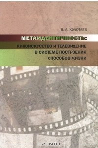 Книга Метаидентичность. Киноискусство и телевидение в системе построения способов жизни