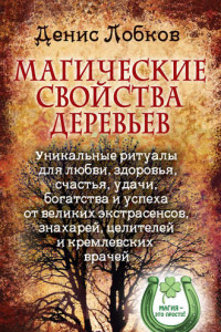 Книга Магические свойства деревьев. Уникальные ритуалы для любви, здоровья, богатства и успеха от великих экстрасенсов, знахарей, целителей и кремлевских врачей