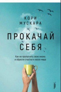 Книга Прокачай себя. Как не пропустить свою жизнь и обрести счастье в хаосе мира