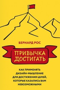 Книга Привычка достигать. Как применять дизайн-мышление для достижения целей, которые казались вам невозможными