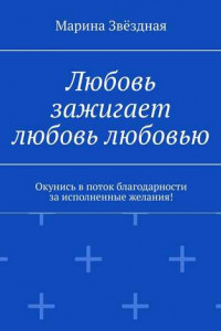 Книга Любовь зажигает любовь любовью. Окунись в поток благодарности за исполненные желания!