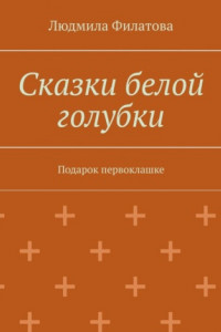 Книга Сказки белой голубки. Подарок первоклашке