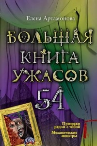 Книга Большая книга ужасов-54. Призраки рядом с тобой. Механические монстры.