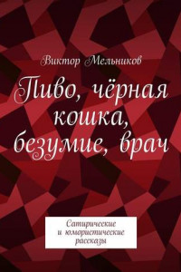 Книга Пиво, чёрная кошка, безумие, врач. Сатирические и юмористические рассказы